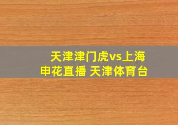 天津津门虎vs上海申花直播 天津体育台